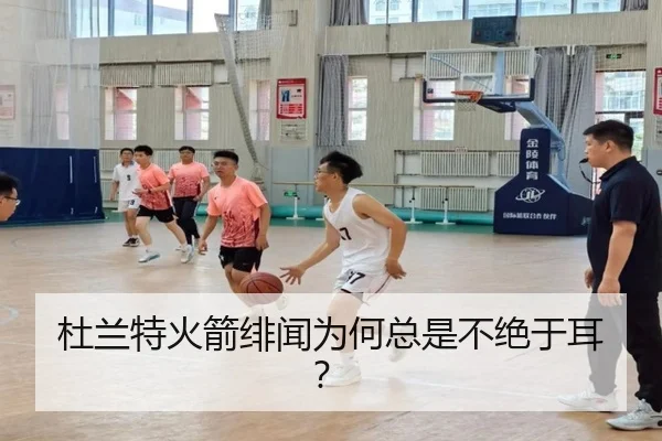 杜兰特火箭绯闻为何总是不绝于耳？