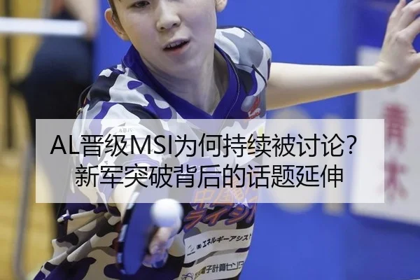 AL晋级MSI为何持续被讨论？新军突破背后的话题延伸